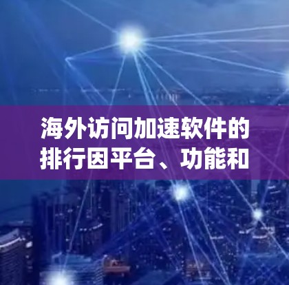 海外访问加速软件的排行因平台、功能和用户需求不同而有所变化,但以下是一些 commonly used 和 popular 的海外访问加速软件及其特点 海外访问加速软件的排行因平台、功能和用户需求不同而有所变化,但以下是一些 commonly used 和 popular 的海外访问加速软件及其特点