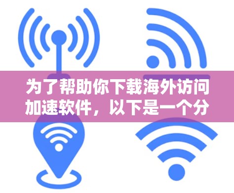 为了帮助你下载海外访问加速软件,以下是一个分步骤的教程指南 为了帮助你下载海外访问加速软件,以下是一个分步骤的教程指南