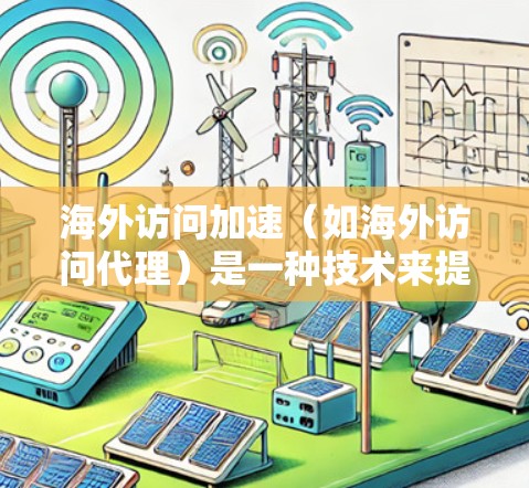 海外访问加速（如海外访问代理）是一种技术来提高用户在海外访问网站时的加载速度和用户体验。以下是对该主题的分步指南，帮助您全面理解其应用和使用