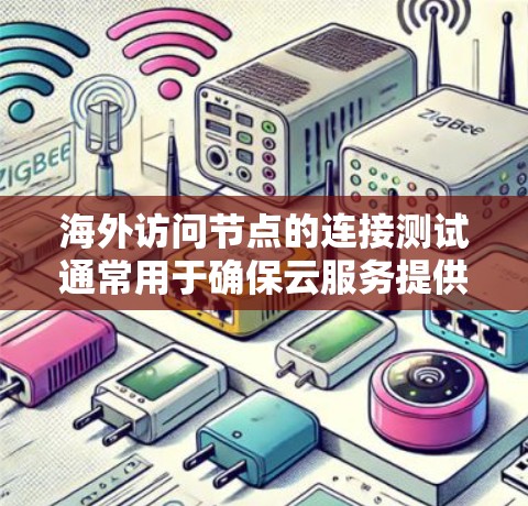 海外访问节点的连接测试通常用于确保云服务提供商（如AWS、Azure、GCP等）在海外访问节点之间能够正常访问设备，以满足用户对安全性和稳定性的要求。以下是一些常见的测试场景和方法