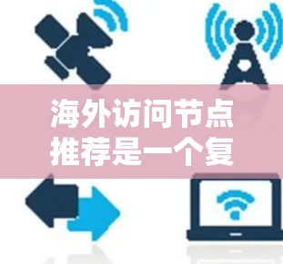 海外访问节点推荐是一个复杂而多变的领域,取决于您具体的需求和目标。以下是一些通用的建议和策略,可以帮助您找到适合的节点 海外访问节点推荐是一个复杂而多变的领域,取决于您具体的需求和目标。以下是一些通用的建议和策略,可以帮助您找到适合的节点