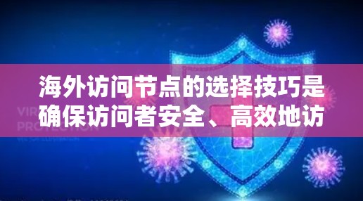 海外访问节点的选择技巧是确保访问者安全、高效地访问目标资源的关键。以下是对该问题的详细分析和总结，涵盖各个方面