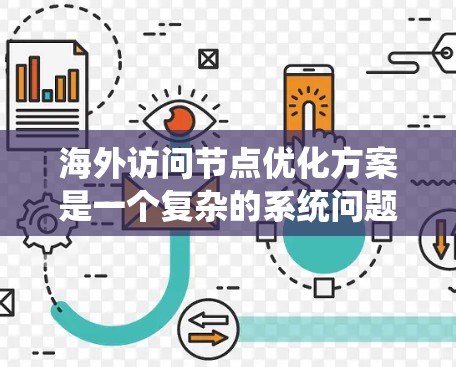 海外访问节点优化方案是一个复杂的系统问题，具体方案取决于业务场景、行业要求以及用户操作习惯。以下是一些通用的海外访问优化方案的思路和步骤，您可以根据实际需求进行调整