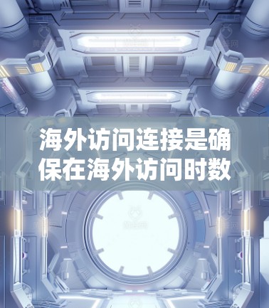 海外访问连接是确保在海外访问时数据安全和隐私保护的重要技术手段。以下是对海外访问连接方法的详细分析和总结 海外访问连接是确保在海外访问时数据安全和隐私保护的重要技术手段。以下是对海外访问连接方法的详细分析和总结
