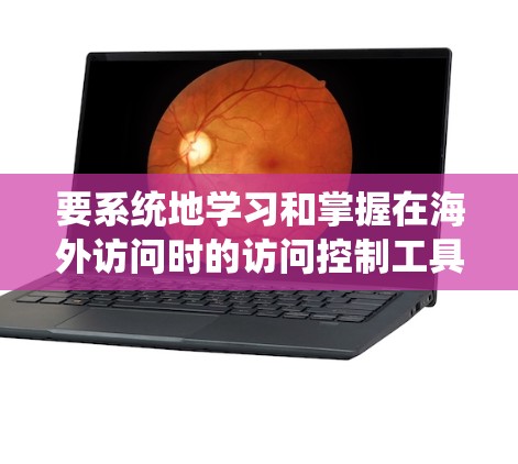 要系统地学习和掌握在海外访问时的访问控制工具，可以按照以下步骤进行
