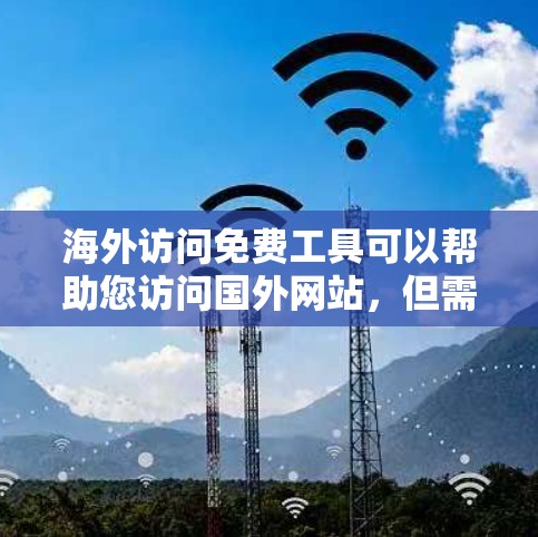 海外访问免费工具可以帮助您访问国外网站，但需要注意以下几点