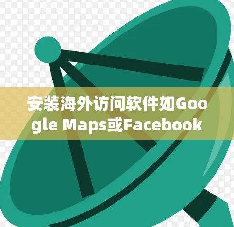 安装海外访问软件如Google Maps或Facebook的步骤如下