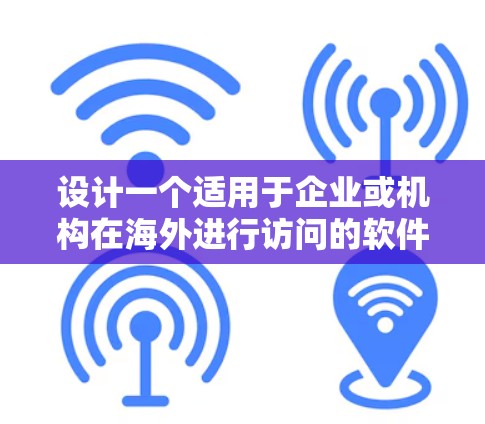 设计一个适用于企业或机构在海外进行访问的软件时,需要综合考虑多个方面,包括功能、安全性、兼容性、数据管理以及用户培训。以下是对该软件功能模块的详细设计 设计一个适用于企业或机构在海外进行访问的软件时,需要综合考虑多个方面,包括功能、安全性、兼容性、数据管理以及用户培训。以下是对该软件功能模块的详细设计