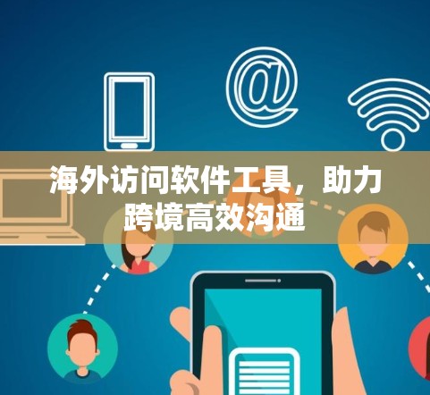 海外访问软件工具，助力跨境高效沟通