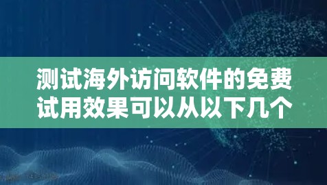测试海外访问软件的免费试用效果可以从以下几个步骤进行