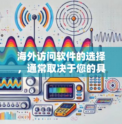 海外访问软件的选择,通常取决于您的具体需求和预算。以下是一些常见的海外访问软件推荐,供您参考 海外访问软件的选择,通常取决于您的具体需求和预算。以下是一些常见的海外访问软件推荐,供您参考
