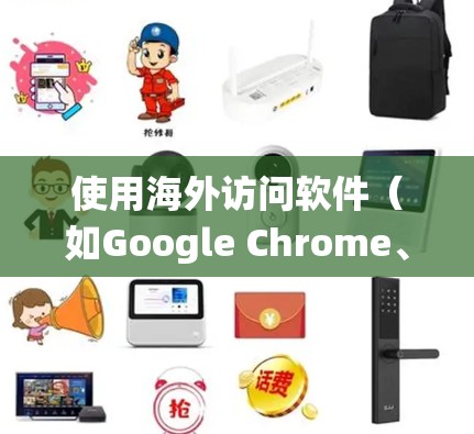 使用海外访问软件(如Google Chrome、Firefox、Edge等)访问其他国家的网站是一个系统化的操作,需要遵循以下步骤和注意事项 使用海外访问软件(如Google Chrome、Firefox、Edge等)访问其他国家的网站是一个系统化的操作,需要遵循以下步骤和注意事项