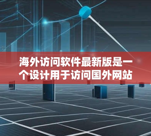 海外访问软件最新版是一个设计用于访问国外网站的工具，旨在简化和扩展访问，提升效率。以下是对该软件的系统性分析