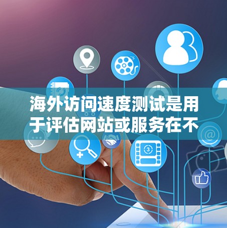海外访问速度测试是用于评估网站或服务在不同网络环境下（如服务器、云服务或移动设备）的访问速度。以下是一些通用的步骤和方法来测试海外访问速度