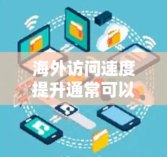 海外访问速度提升通常可以通过多种方式实现，包括技术优化、网站设计、服务器优化和用户体验优化等方面。以下是一些可能的方法和建议