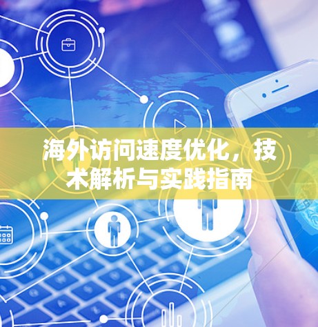 海外访问速度优化，技术解析与实践指南