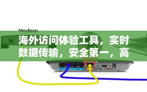 海外访问体验工具，实时数据传输，安全第一，高效便捷