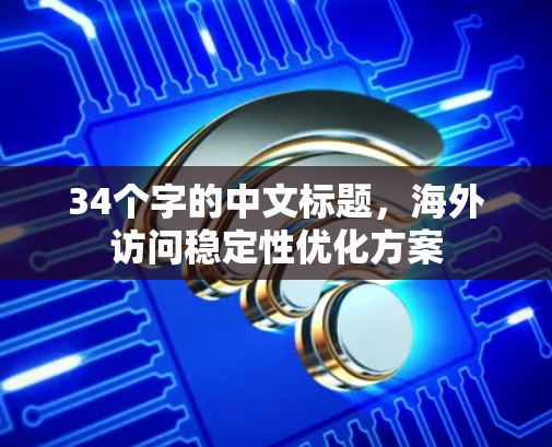 34个字的中文标题，海外访问稳定性优化方案