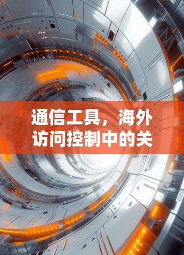 通信工具，海外访问控制中的关键突破