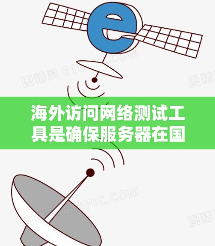 海外访问网络测试工具是确保服务器在国际网络上正常运行的重要手段，通常包括以下几种
