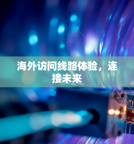 海外访问线路体验，连接未来
