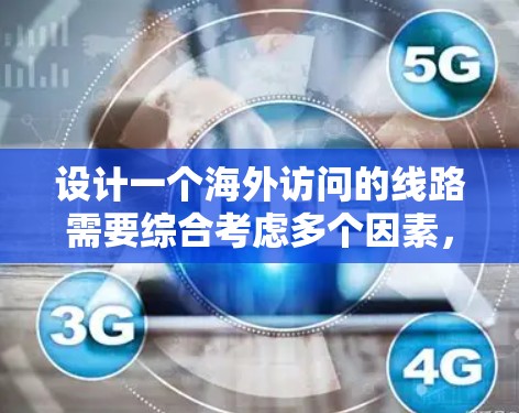 设计一个海外访问的线路需要综合考虑多个因素，以确保旅行安全、经济和文化上的全面性。以下是综合考虑的关键步骤和建议