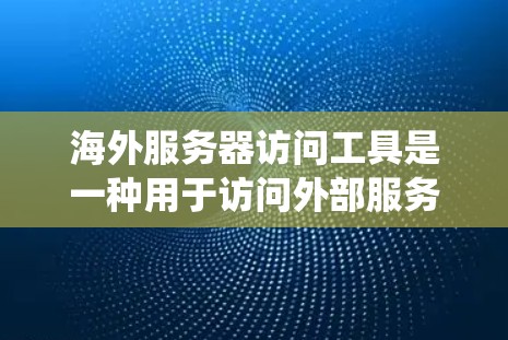 海外服务器访问工具是一种用于访问外部服务器的软件服务，通常用于开发、部署和协作。以下是一个系统化的指南，帮助用户理解和使用这些工具