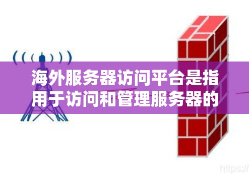 海外服务器访问平台是指用于访问和管理服务器的平台,通常包括但不限于以下几种类型 海外服务器访问平台是指用于访问和管理服务器的平台,通常包括但不限于以下几种类型