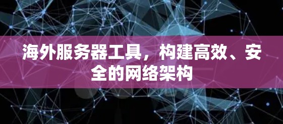 海外服务器工具,构建高效、安全的网络架构 海外服务器工具,构建高效、安全的网络架构