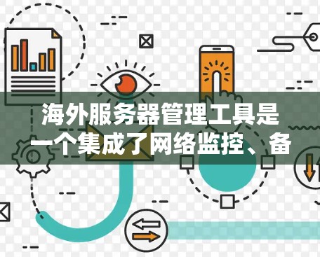 海外服务器管理工具是一个集成了网络监控、备份、安全等功能的工具，帮助企业在海外部署服务器并管理它们。以下是对这些工具的详细介绍