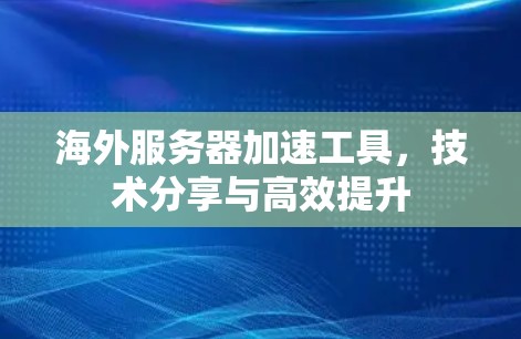 海外服务器加速工具，技术分享与高效提升