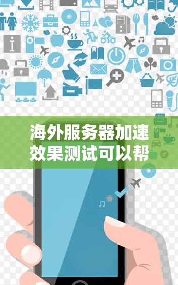 海外服务器加速效果测试可以帮助你了解海外服务器在不同环境下的性能表现，进而做出更明智的选择。以下是一些测试的常见方向和方法