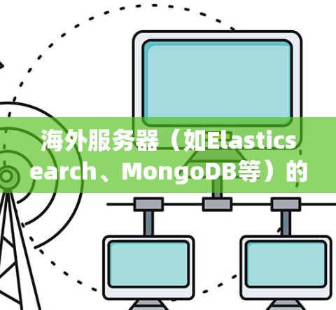 海外服务器（如Elasticsearch、MongoDB等）的加速效果与本地服务器相比，可以通过以下几个方面进行分析