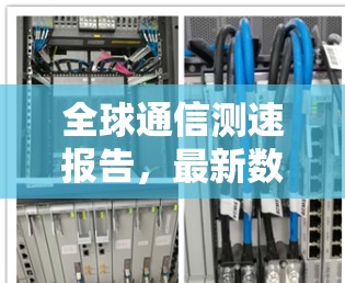 全球通信测速报告，最新数据与趋势分析