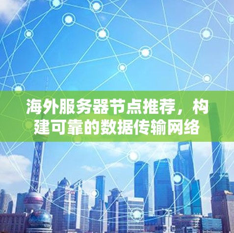 海外服务器节点推荐，构建可靠的数据传输网络