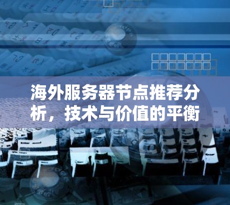 海外服务器节点推荐分析,技术与价值的平衡 海外服务器节点推荐分析,技术与价值的平衡