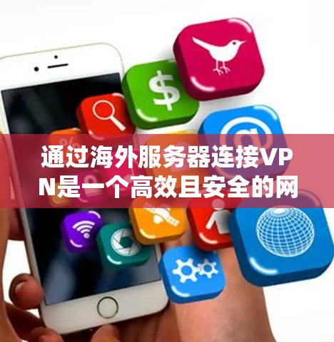 通过海外服务器连接VPN是一个高效且安全的网络连接方式，适合需要高效访问或保护数据的用户。以下是一个清晰的步骤指南，帮助您实现这一目标