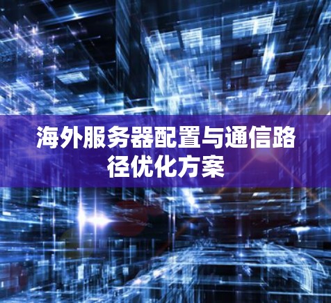 海外服务器配置与通信路径优化方案