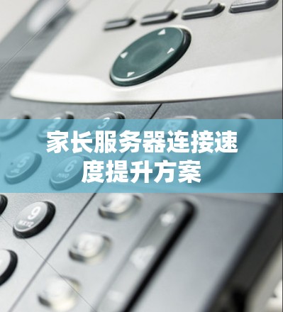 家长服务器连接速度提升方案
