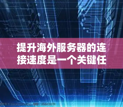 提升海外服务器的连接速度是一个关键任务，尤其是在需要高性能和高可用性的环境中。以下是一些有效解决方案