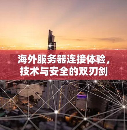海外服务器连接体验，技术与安全的双刃剑