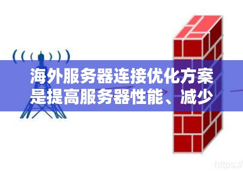 海外服务器连接优化方案是提高服务器性能、减少延迟、降低资源消耗的重要步骤。以下是一些通用的海外服务器连接优化方案，适用于构建海外服务器，如 AWS、阿里云、腾讯云等的连接优化