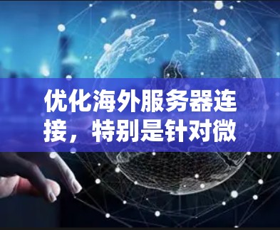 优化海外服务器连接，特别是针对微信的应用，可以通过以下步骤进行