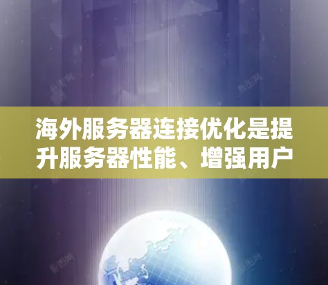 海外服务器连接优化是提升服务器性能、增强用户体验的重要环节，尤其是在需要长时间连接的场景中。以下是一些关于海外服务器连接优化的教程和步骤，帮助你在海外服务器上优化连接性能
