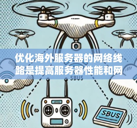 优化海外服务器的网络线路是提高服务器性能和网络可靠性的重要步骤。以下是一个系统化的指南,帮助您通过多方面的分析和优化来提升网络性能 优化海外服务器的网络线路是提高服务器性能和网络可靠性的重要步骤。以下是一个系统化的指南,帮助您通过多方面的分析和优化来提升网络性能