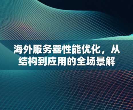 海外服务器性能优化，从结构到应用的全场景解决方案