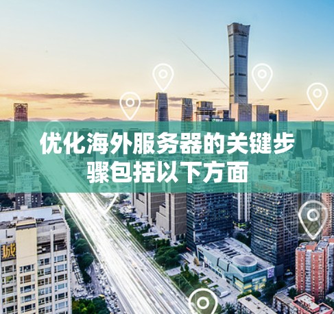 优化海外服务器的关键步骤包括以下方面