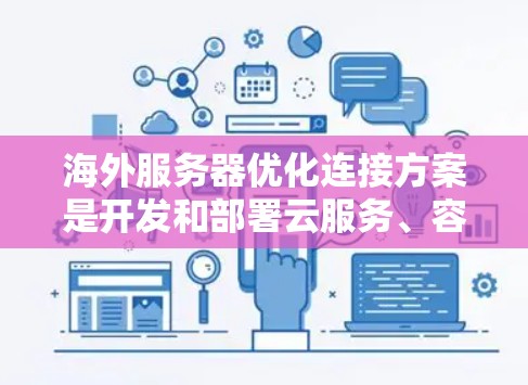 海外服务器优化连接方案是开发和部署云服务、容器服务或容器平台时的重要环节。以下是一个全面的优化方案，涵盖性能、安全性、响应时间和扩展性等多方面