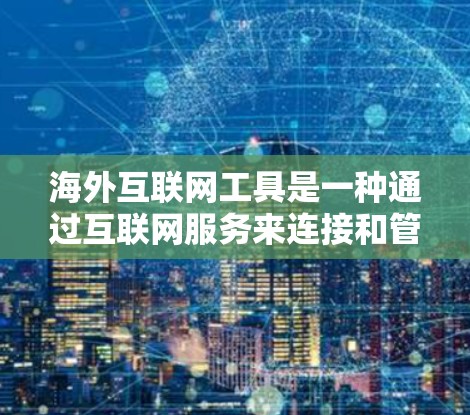 海外互联网工具是一种通过互联网服务来连接和管理全球资源、平台、服务和信息的工具。这些工具帮助你在海外工作、学习或生活时更好地获取信息、进行交易、管理个人或企业。以下是一些常见的海外互联网工具