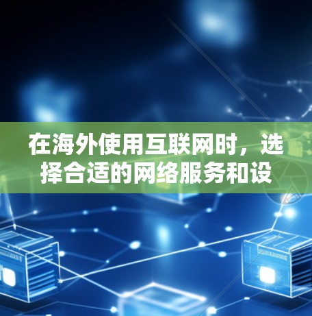 在海外使用互联网时，选择合适的网络服务和设备可以确保更快的连接速度和更好的体验。以下是一些有效的方法